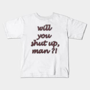 will you shut up man Kids T-Shirt